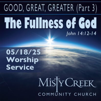 Good, Great, Greater, Part Three: “The Fullness of God” – 5/18/25 Service