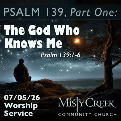 “The God Who Knows Me” (Psalm 139 Series, Part One) – 07/05/26 Worship Service